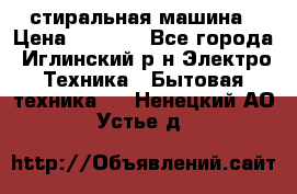 стиральная машина › Цена ­ 7 000 - Все города, Иглинский р-н Электро-Техника » Бытовая техника   . Ненецкий АО,Устье д.